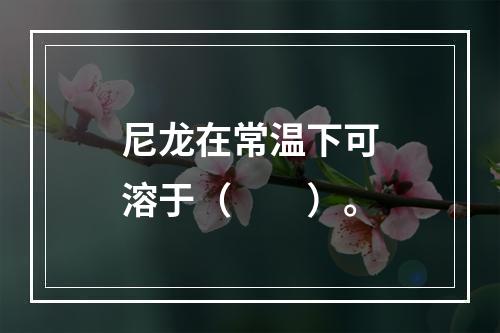 尼龙在常温下可溶于（　　）。