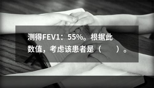 测得FEV1：55%。根据此数值，考虑该患者是（　　）。