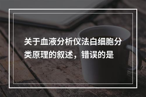 关于血液分析仪法白细胞分类原理的叙述，错误的是