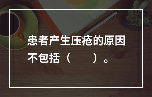 患者产生压疮的原因不包括（　　）。