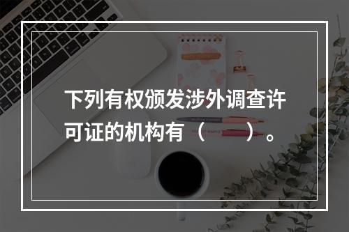 下列有权颁发涉外调查许可证的机构有（　　）。