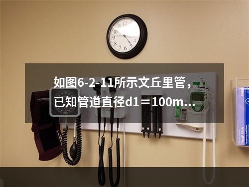 如图6-2-11所示文丘里管，已知管道直径d1＝100mm