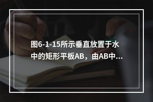 图6-1-15所示垂直放置于水中的矩形平板AB，由AB中心