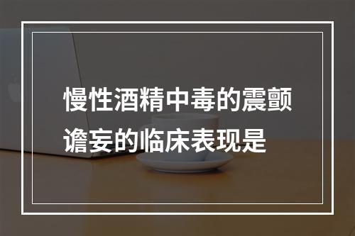 慢性酒精中毒的震颤谵妄的临床表现是