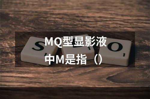 MQ型显影液中M是指（）