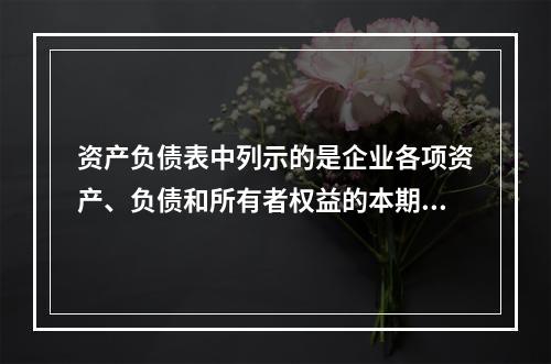 资产负债表中列示的是企业各项资产、负债和所有者权益的本期发生