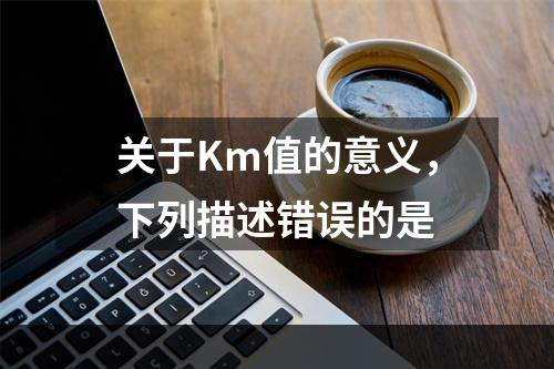 关于Km值的意义，下列描述错误的是