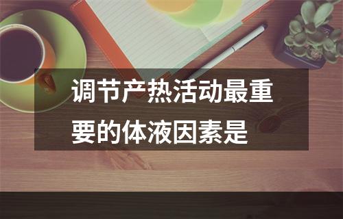 调节产热活动最重要的体液因素是