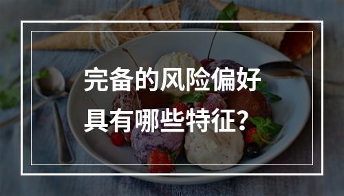 完备的风险偏好具有哪些特征？