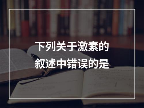 下列关于激素的叙述中错误的是