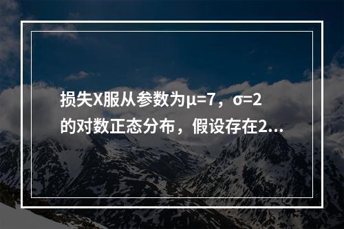 损失X服从参数为μ=7，σ=2的对数正态分布，假设存在20%