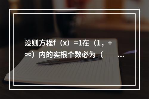 设则方程f（x）=1在（1，+∞）内的实根个数必为（　　）