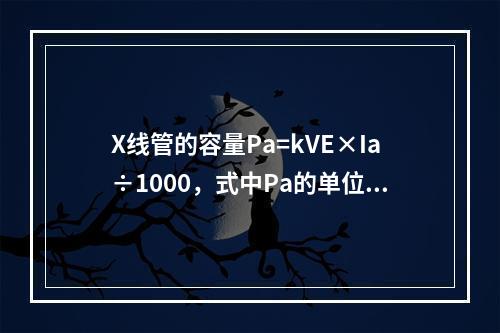 X线管的容量Pa=kVE×Ia÷1000，式中Pa的单位是