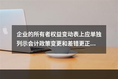 企业的所有者权益变动表上应单独列示会计政策变更和差错更正的累