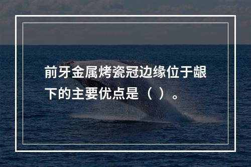 前牙金属烤瓷冠边缘位于龈下的主要优点是（  ）。