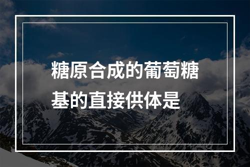 糖原合成的葡萄糖基的直接供体是