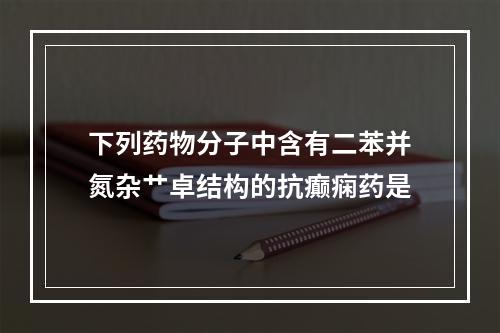 下列药物分子中含有二苯并氮杂艹卓结构的抗癫痫药是