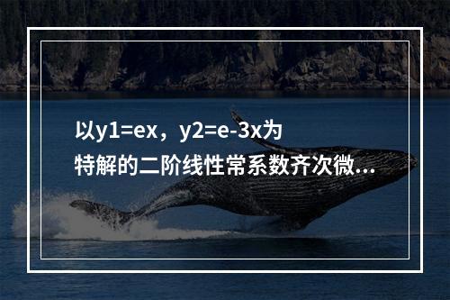 以y1=ex，y2=e-3x为特解的二阶线性常系数齐次微分