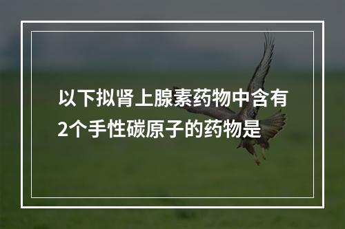 以下拟肾上腺素药物中含有2个手性碳原子的药物是