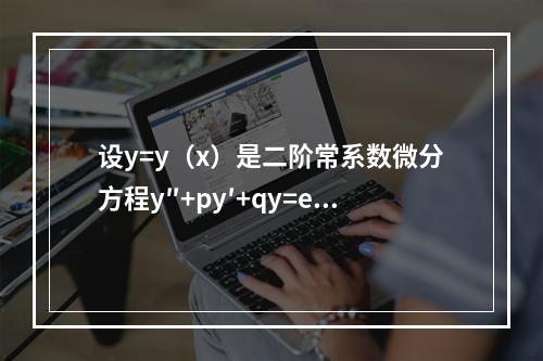 设y=y（x）是二阶常系数微分方程y″+py′+qy=e3