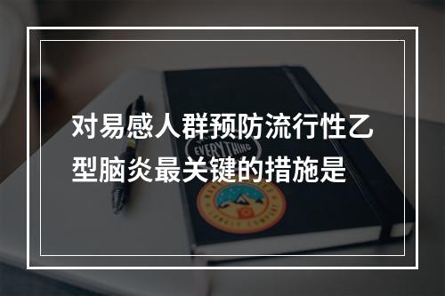 对易感人群预防流行性乙型脑炎最关键的措施是