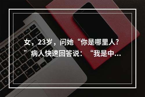 女，23岁，问她“你是哪里人?”病人快速回答说：“我是中国人