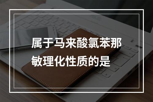 属于马来酸氯苯那敏理化性质的是