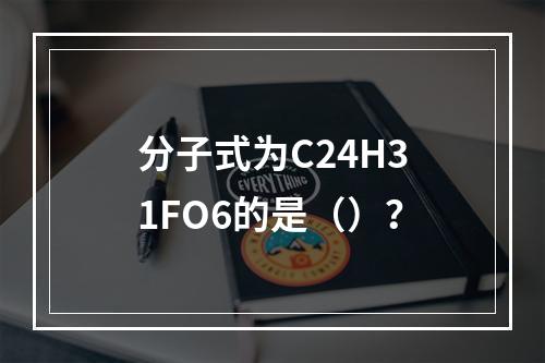 分子式为C24H31FO6的是（）？