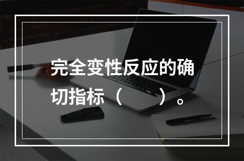 完全变性反应的确切指标（　　）。