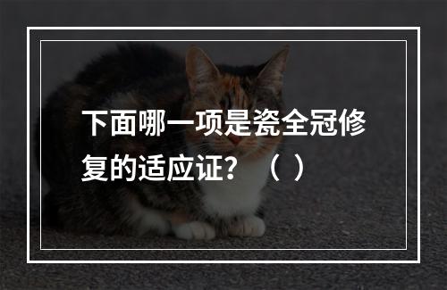 下面哪一项是瓷全冠修复的适应证？（  ）