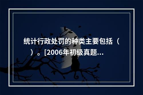 统计行政处罚的种类主要包括（　　）。[2006年初级真题]