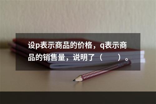 设p表示商品的价格，q表示商品的销售量，说明了（　　）。