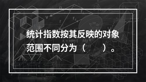 统计指数按其反映的对象范围不同分为（　　）。