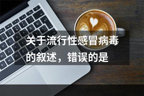 关于流行性感冒病毒的叙述，错误的是