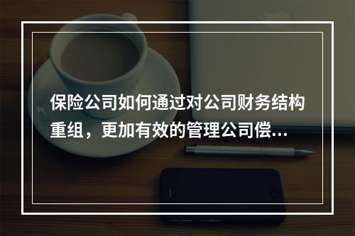 保险公司如何通过对公司财务结构重组，更加有效的管理公司偿付能