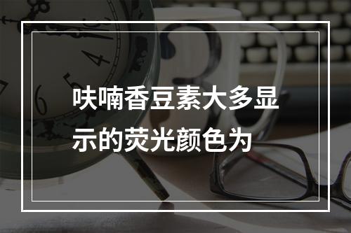 呋喃香豆素大多显示的荧光颜色为