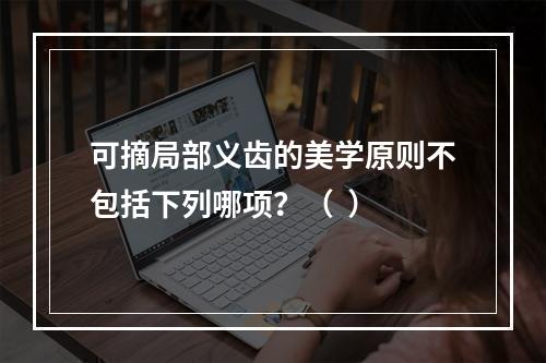 可摘局部义齿的美学原则不包括下列哪项？（  ）