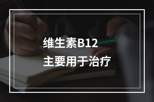 维生素B12主要用于治疗