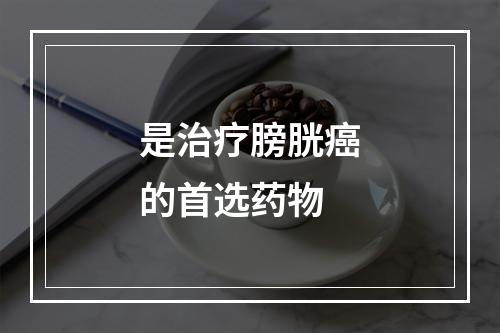 是治疗膀胱癌的首选药物