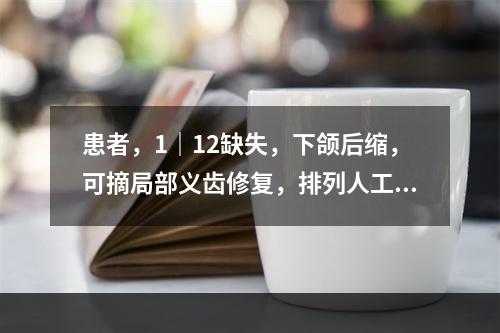 患者，1｜12缺失，下颌后缩，可摘局部义齿修复，排列人工牙时