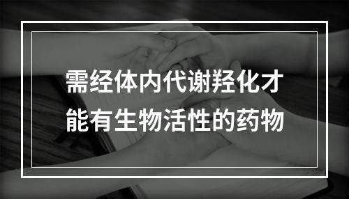 需经体内代谢羟化才能有生物活性的药物