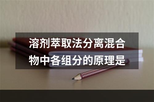 溶剂萃取法分离混合物中各组分的原理是