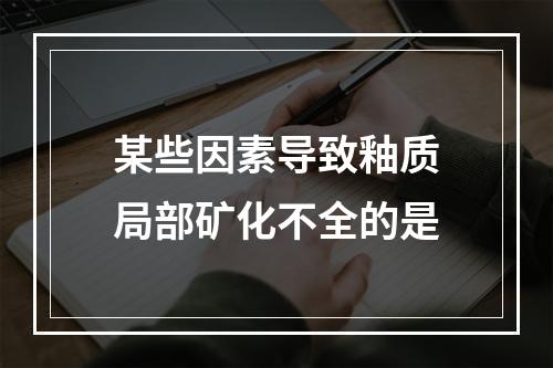 某些因素导致釉质局部矿化不全的是