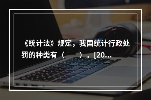 《统计法》规定，我国统计行政处罚的种类有（　　）。[201