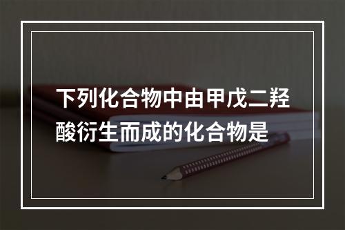 下列化合物中由甲戊二羟酸衍生而成的化合物是