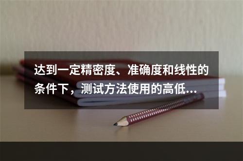 达到一定精密度、准确度和线性的条件下，测试方法使用的高低浓度