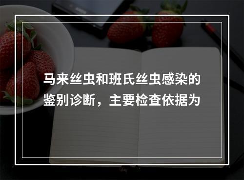 马来丝虫和班氏丝虫感染的鉴别诊断，主要检查依据为