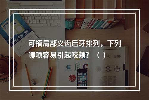 可摘局部义齿后牙排列，下列哪项容易引起咬颊？（  ）