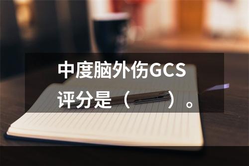 中度脑外伤GCS评分是（　　）。