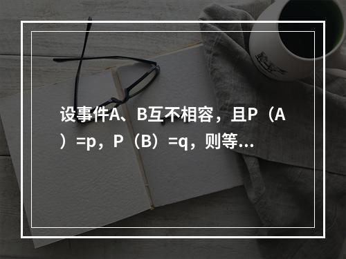 设事件A、B互不相容，且P（A）=p，P（B）=q，则等于